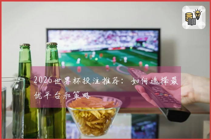 2026世界杯投注推荐：如何选择最优平台和策略