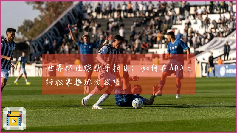 世界杯让球新手指南：如何在App上轻松掌握玩法技巧
