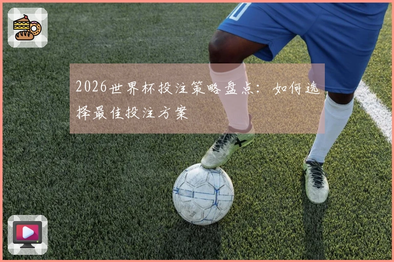 2026世界杯投注策略盘点：如何选择最佳投注方案