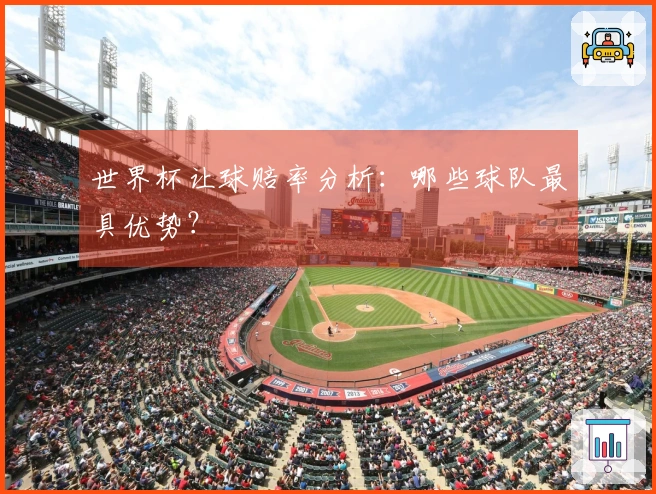世界杯让球赔率分析：哪些球队最具优势？