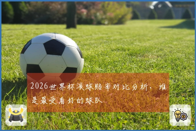 2026世界杯滚球赔率对比分析，谁是最受看好的球队