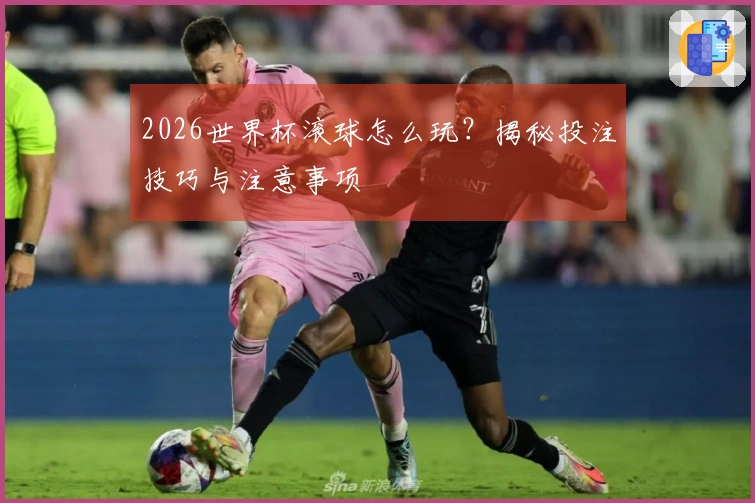 2026世界杯滚球怎么玩？揭秘投注技巧与注意事项