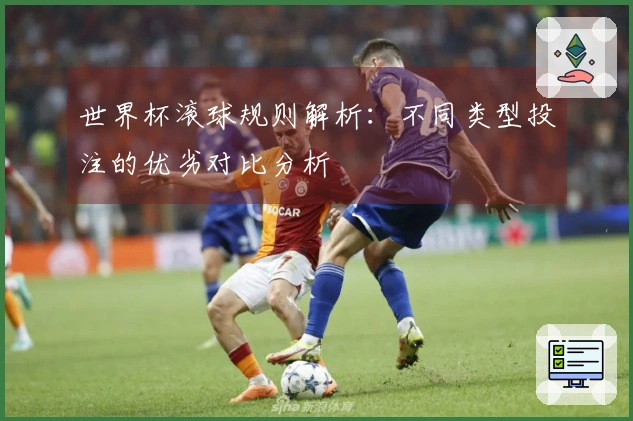 世界杯滚球规则解析：不同类型投注的优劣对比分析