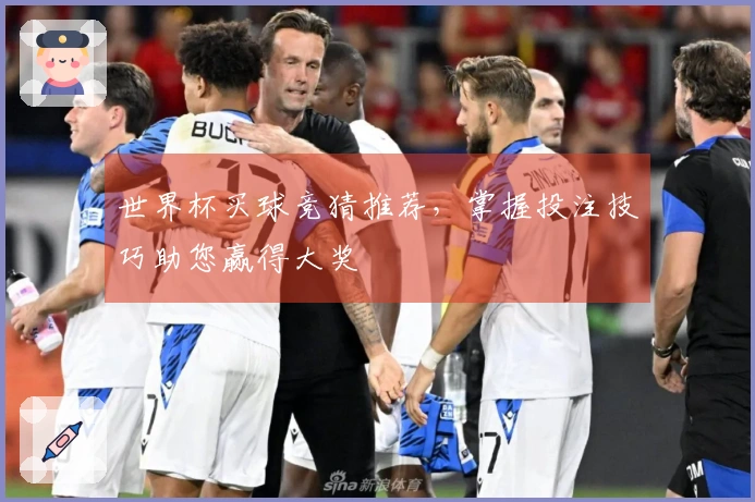 世界杯买球竞猜推荐，掌握投注技巧助您赢得大奖