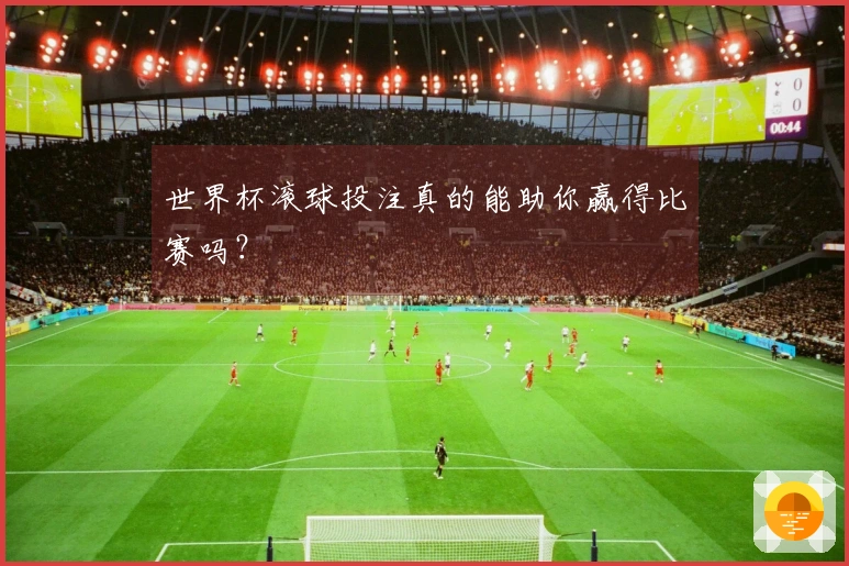 世界杯滚球投注真的能助你赢得比赛吗？