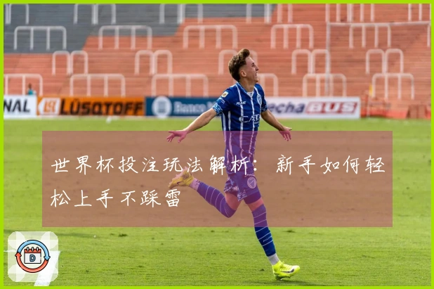 世界杯投注玩法解析：新手如何轻松上手不踩雷