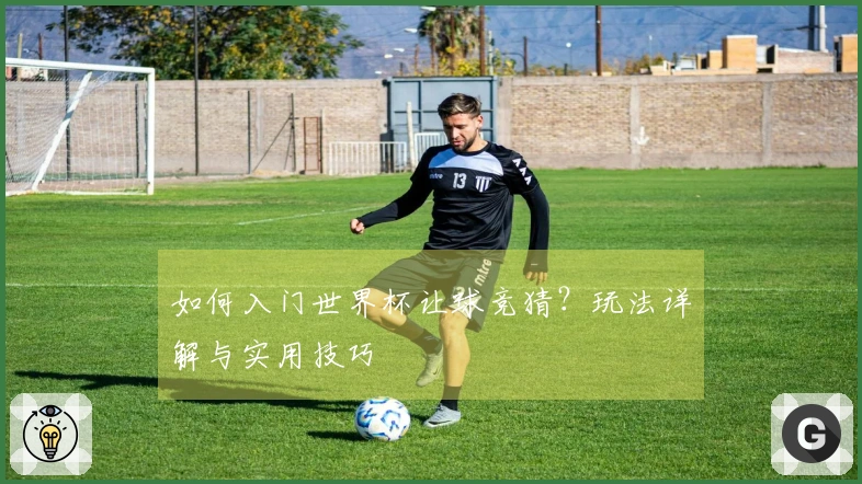 如何入门世界杯让球竞猜？玩法详解与实用技巧