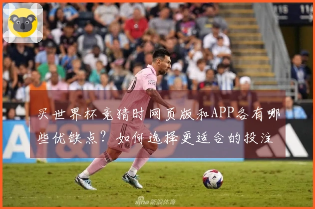买世界杯竞猜时网页版和APP各有哪些优缺点？如何选择更适合的投注平台？