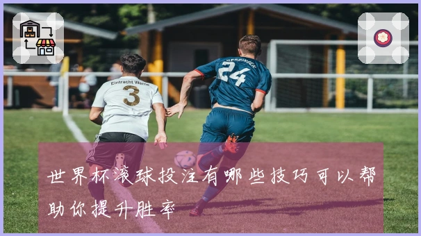 世界杯滚球投注有哪些技巧可以帮助你提升胜率