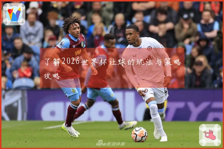 了解2026世界杯让球的玩法与策略攻略
