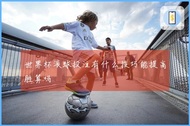世界杯滚球投注有什么技巧能提高胜算吗
