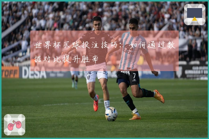 世界杯买球投注技巧：如何通过数据对比提升胜率