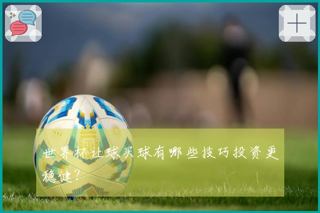 世界杯让球买球有哪些技巧投资更稳健？