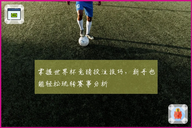 掌握世界杯竞猜投注技巧，新手也能轻松玩转赛事分析