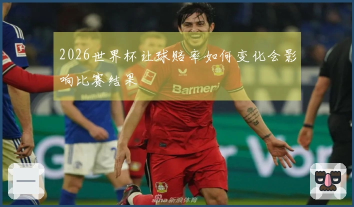 2026世界杯让球赔率如何变化会影响比赛结果