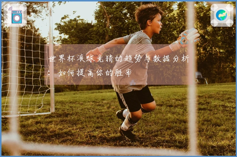 世界杯滚球竞猜的趋势与数据分析：如何提高你的胜率