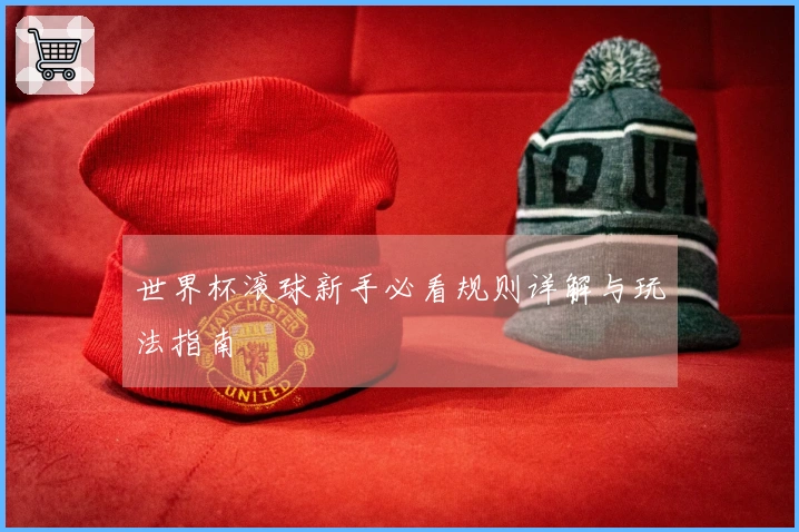 世界杯滚球新手必看规则详解与玩法指南