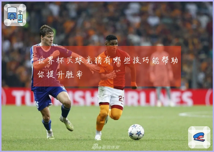 世界杯买球竞猜有哪些技巧能帮助你提升胜率