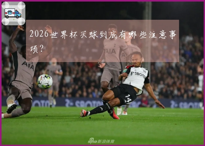 2026世界杯买球到底有哪些注意事项？