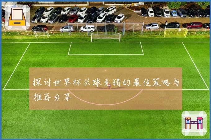 探讨世界杯买球竞猜的最佳策略与推荐分享