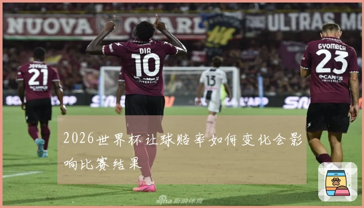 2026世界杯让球赔率如何变化会影响比赛结果
