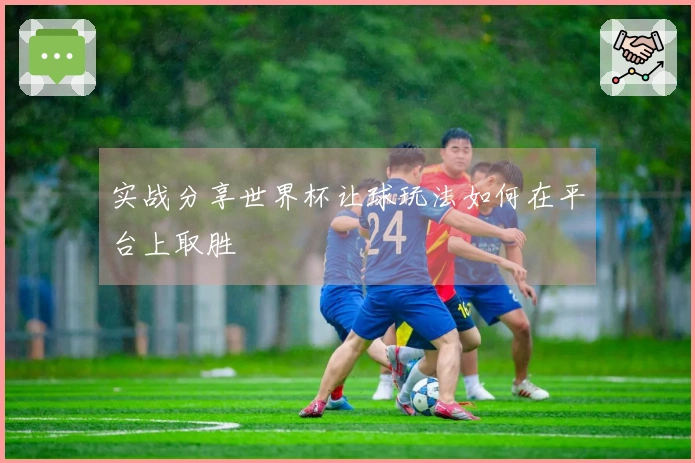 实战分享世界杯让球玩法如何在平台上取胜