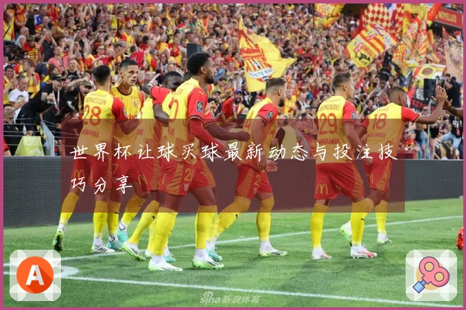 世界杯让球买球最新动态与投注技巧分享