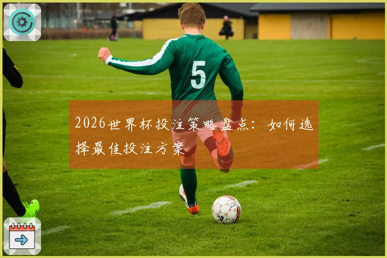 2026世界杯投注策略盘点：如何选择最佳投注方案