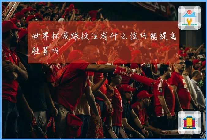 世界杯滚球投注有什么技巧能提高胜算吗