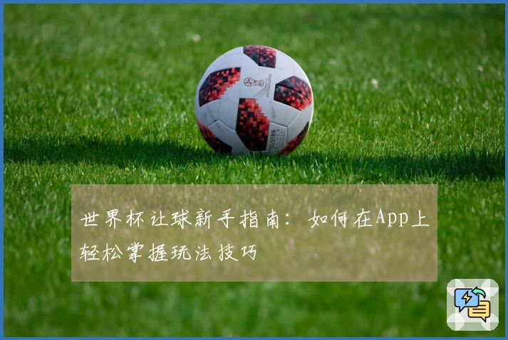 世界杯让球新手指南：如何在App上轻松掌握玩法技巧