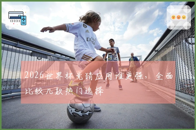 2026世界杯竞猜应用谁更强，全面比较几款热门选择