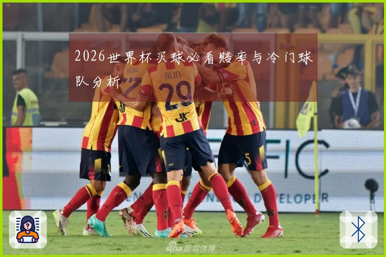 2026世界杯买球必看赔率与冷门球队分析