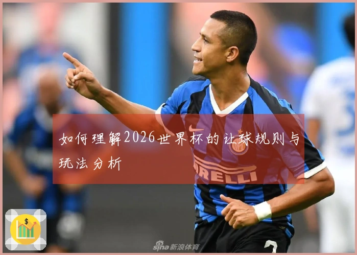 如何理解2026世界杯的让球规则与玩法分析