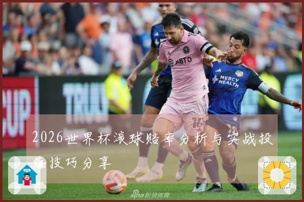 2026世界杯滚球赔率分析与实战投注技巧分享