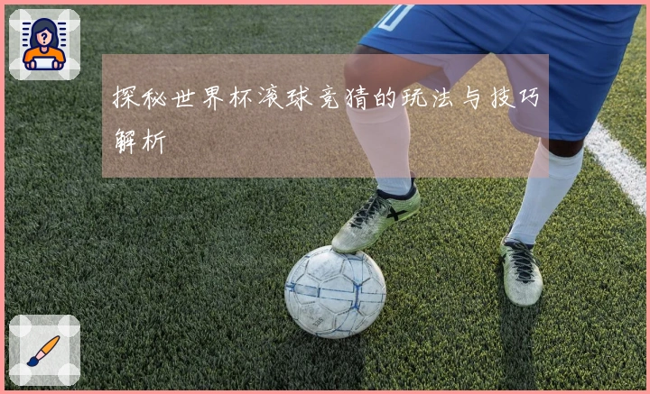 探秘世界杯滚球竞猜的玩法与技巧解析