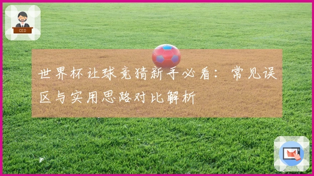 世界杯让球竞猜新手必看：常见误区与实用思路对比解析