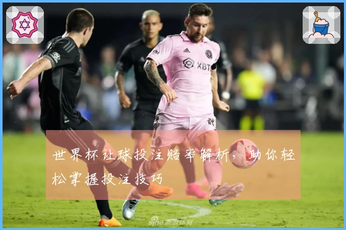 世界杯让球投注赔率解析，助你轻松掌握投注技巧
