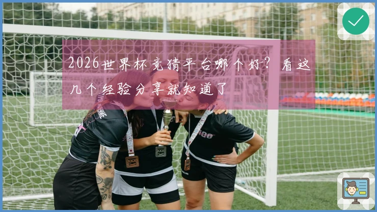 2026世界杯竞猜平台哪个好？看这几个经验分享就知道了