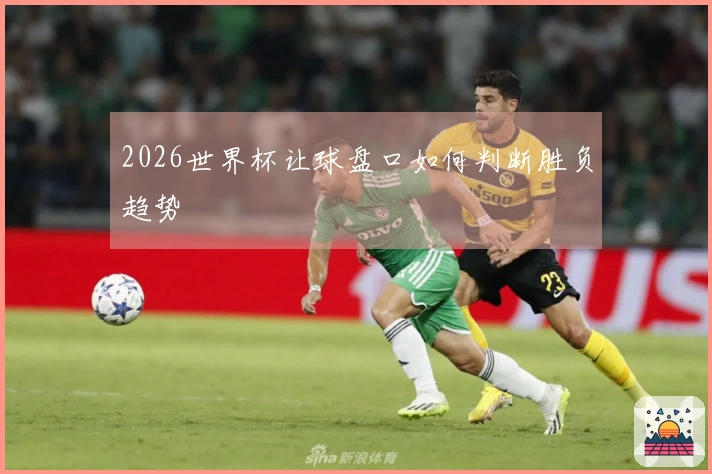 2026世界杯让球盘口如何判断胜负趋势
